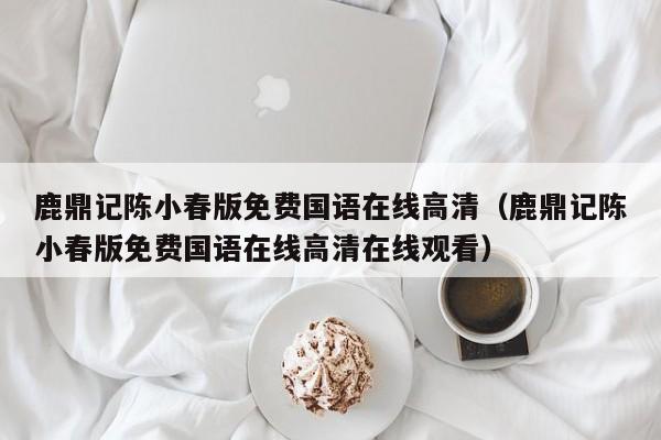 鹿鼎记陈小春版免费国语在线高清（鹿鼎记陈小春版免费国语在线高清在线观看）