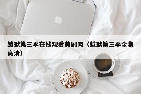 越狱第三季在线观看美剧网（越狱第三季全集高清）