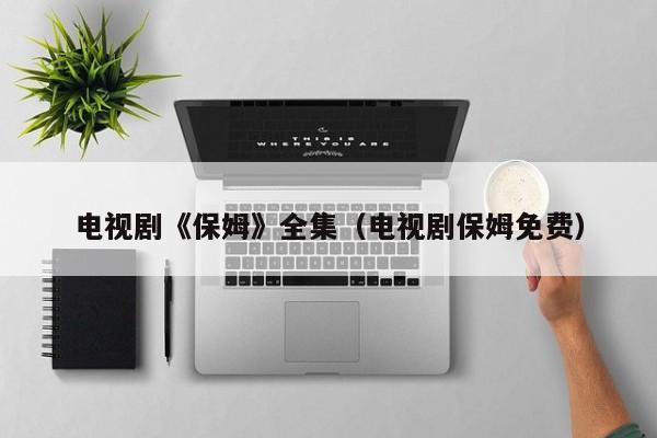 电视剧《保姆》全集（电视剧保姆免费）