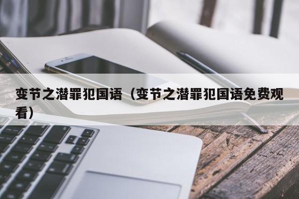 变节之潜罪犯国语（变节之潜罪犯国语免费观看）
