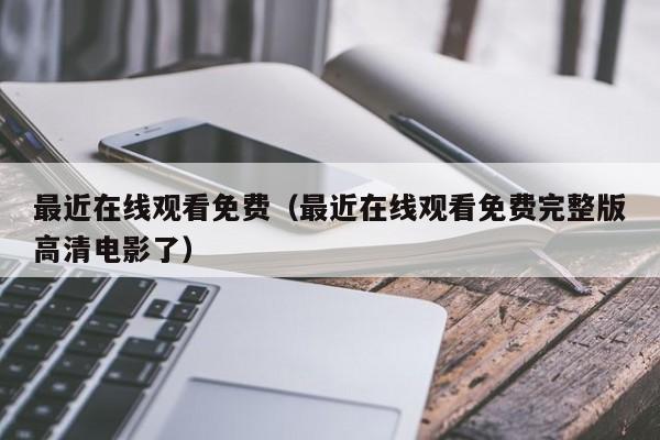 最近在线观看免费（最近在线观看免费完整版高清电影了）