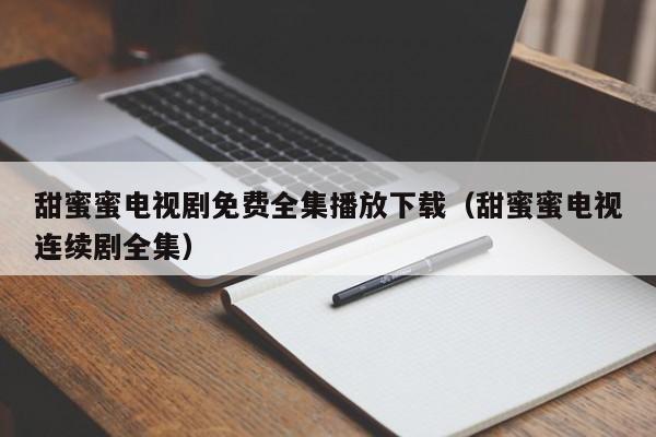 甜蜜蜜电视剧免费全集播放下载（甜蜜蜜电视连续剧全集）