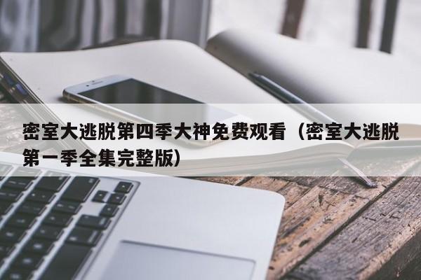密室大逃脱第四季大神免费观看（密室大逃脱第一季全集完整版）
