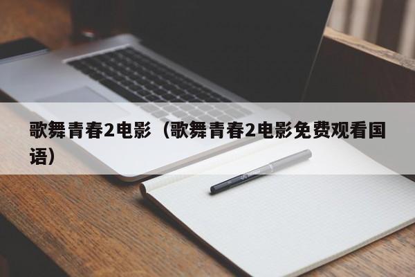 歌舞青春2电影（歌舞青春2电影免费观看国语）