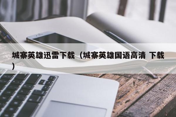 城寨英雄迅雷下载（城寨英雄国语高清 下载）
