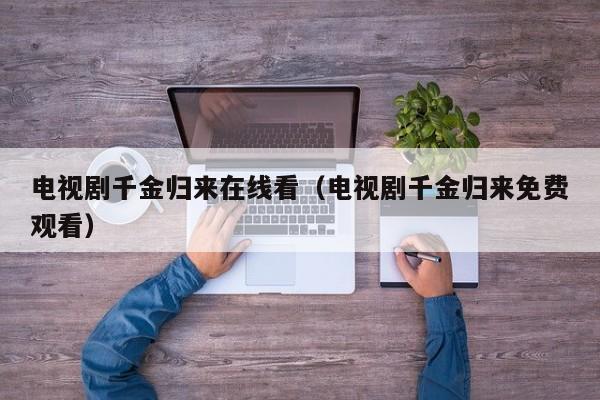 电视剧千金归来在线看（电视剧千金归来免费观看）