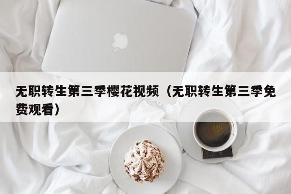 无职转生第三季樱花视频（无职转生第三季免费观看）