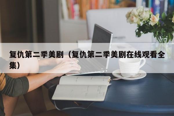 复仇第二季美剧（复仇第二季美剧在线观看全集）