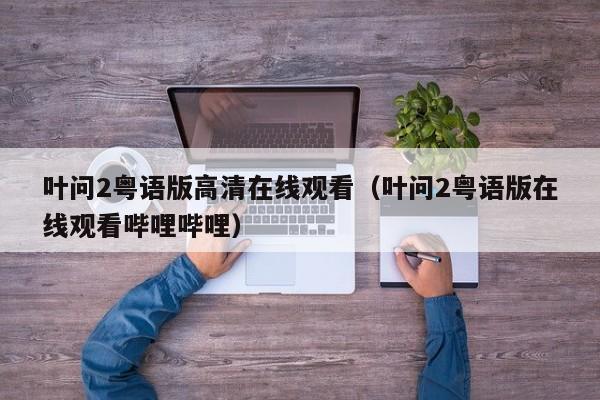 叶问2粤语版高清在线观看（叶问2粤语版在线观看哔哩哔哩）