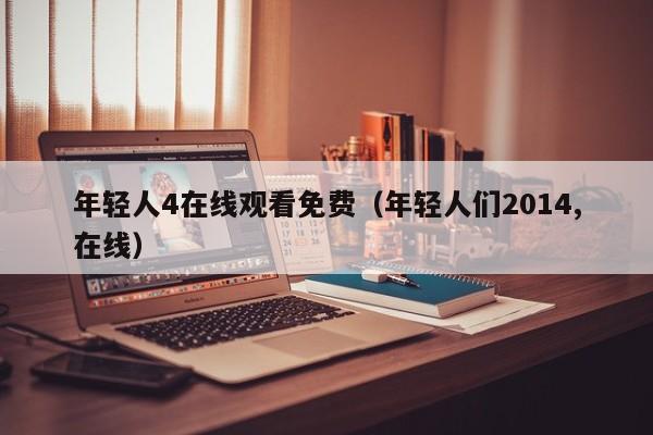 年轻人4在线观看免费（年轻人们2014,在线）