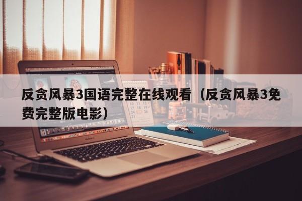反贪风暴3国语完整在线观看（反贪风暴3免费完整版电影）
