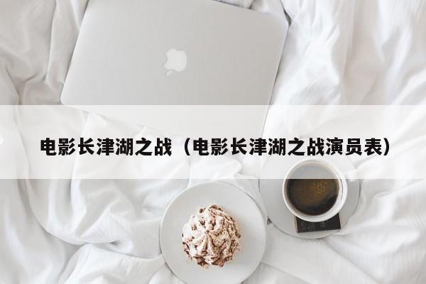 电影长津湖之战（电影长津湖之战演员表）