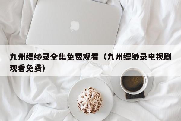 九州缥缈录全集免费观看（九州缥缈录电视剧观看免费）