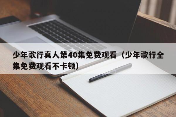 少年歌行真人第40集免费观看（少年歌行全集免费观看不卡顿）