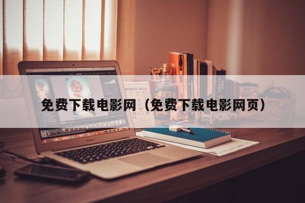 免费下载电影网（免费下载电影网页）
