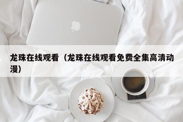 龙珠在线观看（龙珠在线观看免费全集高清动漫）