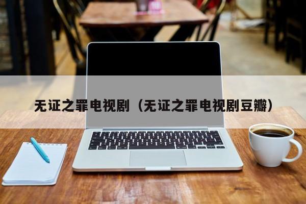 无证之罪电视剧（无证之罪电视剧豆瓣）