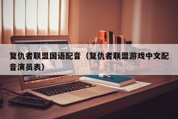 复仇者联盟国语配音（复仇者联盟游戏中文配音演员表）