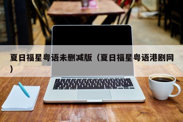 夏日福星粤语未删减版（夏日福星粤语港剧网）