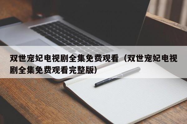 双世宠妃电视剧全集免费观看（双世宠妃电视剧全集免费观看完整版）