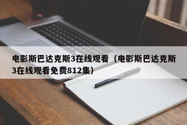 电影斯巴达克斯3在线观看（电影斯巴达克斯3在线观看免费812集）