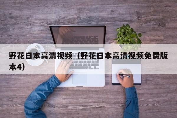 野花日本高清视频（野花日本高清视频免费版本4）