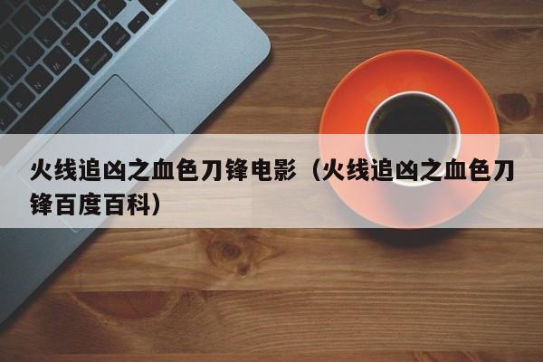 火线追凶之血色刀锋电影（火线追凶之血色刀锋百度百科）