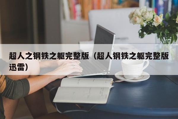 超人之钢铁之躯完整版（超人钢铁之躯完整版迅雷）