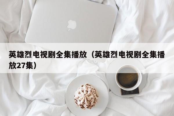 英雄烈电视剧全集播放（英雄烈电视剧全集播放27集）