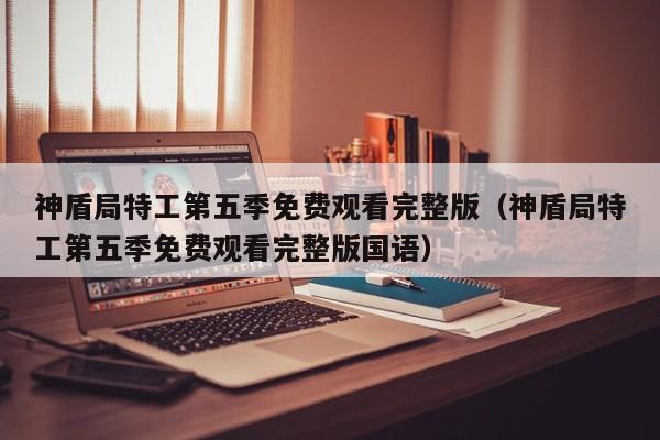 神盾局特工第五季免费观看完整版（神盾局特工第五季免费观看完整版国语）