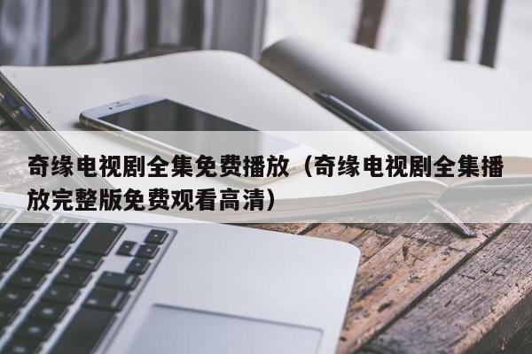 奇缘电视剧全集免费播放（奇缘电视剧全集播放完整版免费观看高清）