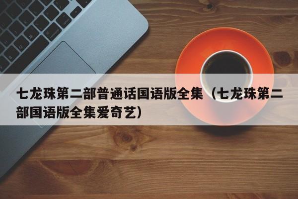 七龙珠第二部普通话国语版全集（七龙珠第二部国语版全集爱奇艺）