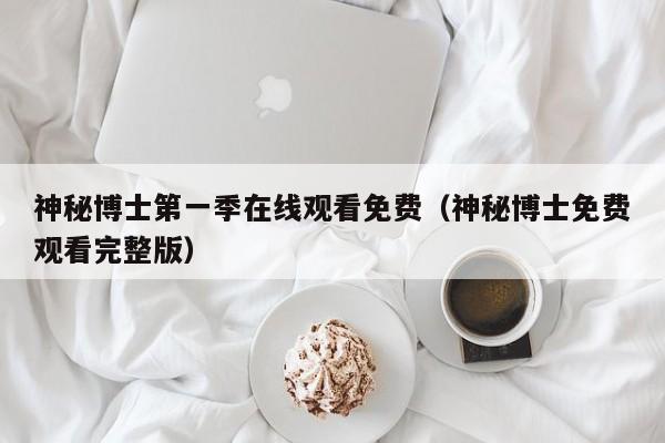 神秘博士第一季在线观看免费（神秘博士免费观看完整版）