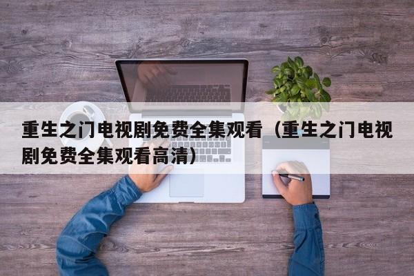 重生之门电视剧免费全集观看（重生之门电视剧免费全集观看高清）