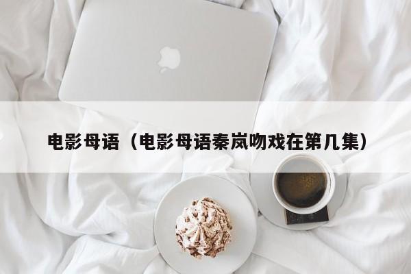 电影母语（电影母语秦岚吻戏在第几集）