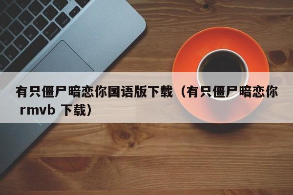 有只僵尸暗恋你国语版下载（有只僵尸暗恋你 rmvb 下载）