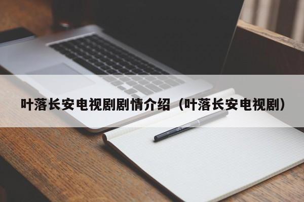 叶落长安电视剧剧情介绍（叶落长安电视剧）