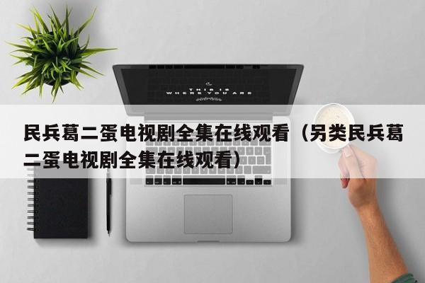 民兵葛二蛋电视剧全集在线观看（另类民兵葛二蛋电视剧全集在线观看）