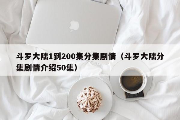 斗罗大陆1到200集分集剧情（斗罗大陆分集剧情介绍50集）