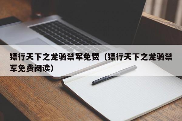 镖行天下之龙骑禁军免费（镖行天下之龙骑禁军免费阅读）