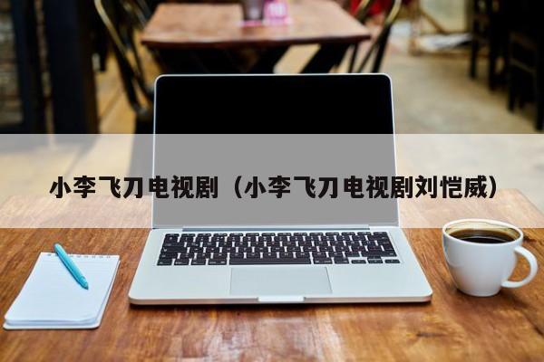 小李飞刀电视剧（小李飞刀电视剧刘恺威）