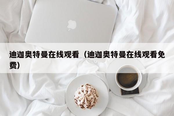 迪迦奥特曼在线观看（迪迦奥特曼在线观看免费）