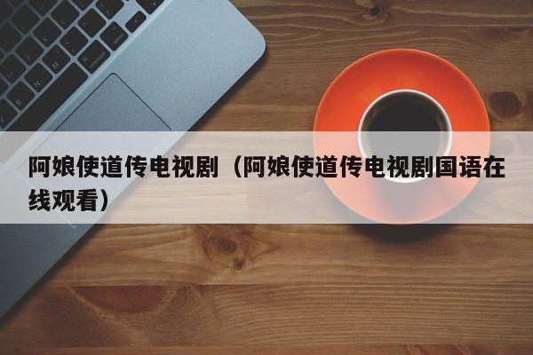 阿娘使道传电视剧（阿娘使道传电视剧国语在线观看）