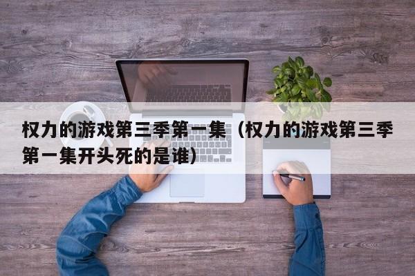 权力的游戏第三季第一集（权力的游戏第三季第一集开头死的是谁）