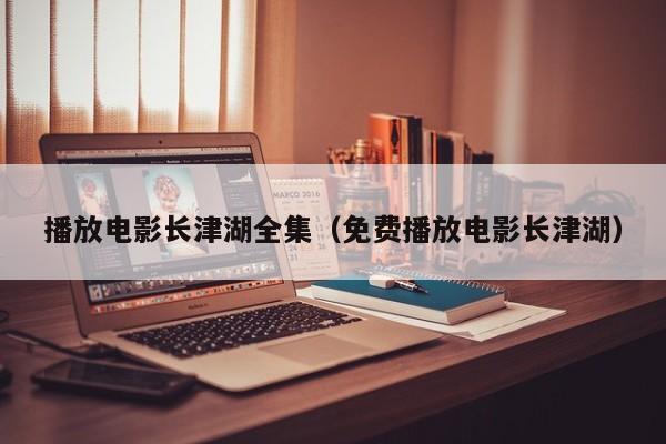播放电影长津湖全集（免费播放电影长津湖）
