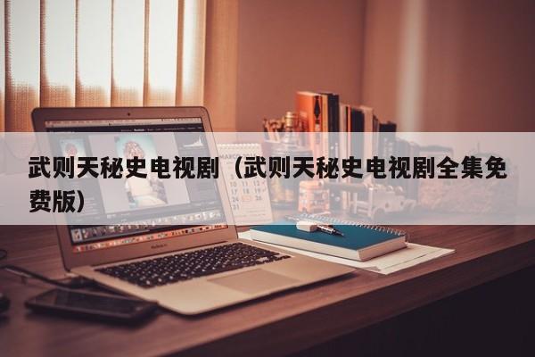 武则天秘史电视剧（武则天秘史电视剧全集免费版）