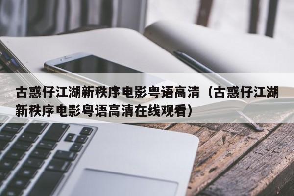 古惑仔江湖新秩序电影粤语高清（古惑仔江湖新秩序电影粤语高清在线观看）