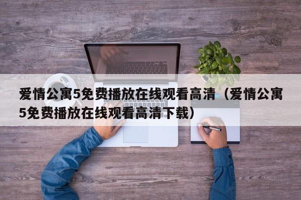 爱情公寓5免费播放在线观看高清（爱情公寓5免费播放在线观看高清下载）