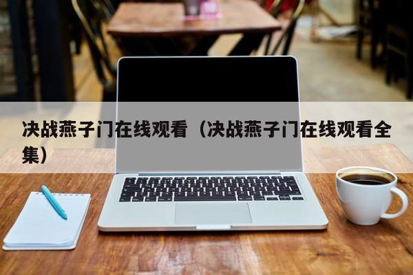决战燕子门在线观看（决战燕子门在线观看全集）