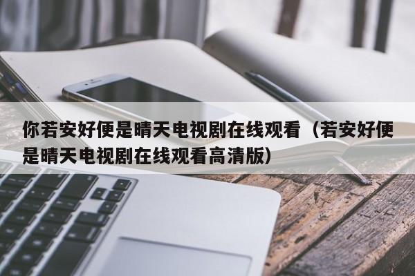 你若安好便是晴天电视剧在线观看（若安好便是晴天电视剧在线观看高清版）